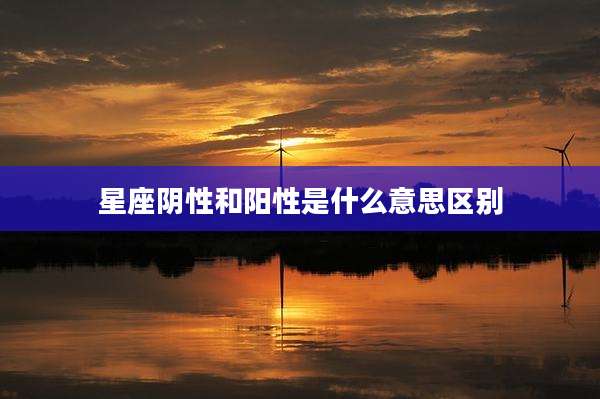 星座阴性和阳性是什么意思区别