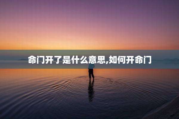 命门开了是什么意思,如何开命门