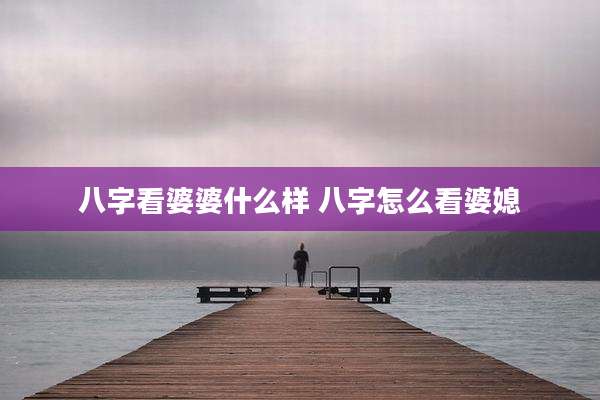 八字看婆婆什么样 八字怎么看婆媳