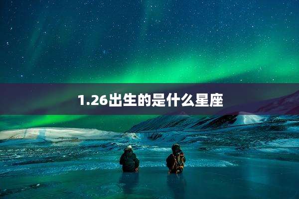 1.26出生的是什么星座