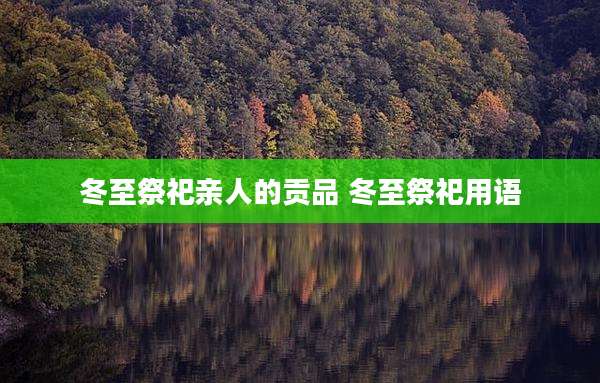 冬至祭祀亲人的贡品 冬至祭祀用语