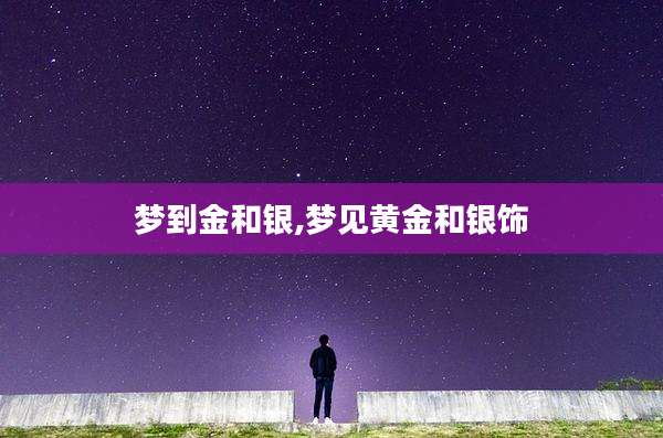 梦到金和银,梦见黄金和银饰