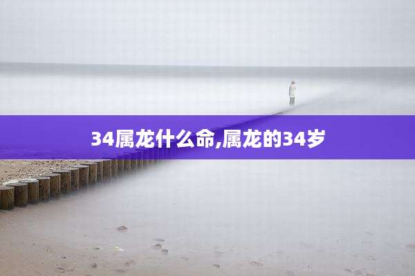 34属龙什么命,属龙的34岁