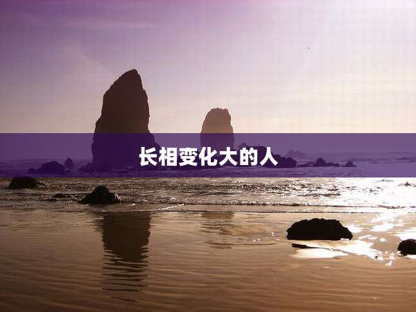 长相变化大的人