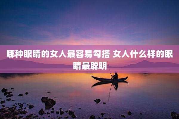 哪种眼睛的女人最容易勾搭 女人什么样的眼睛最聪明