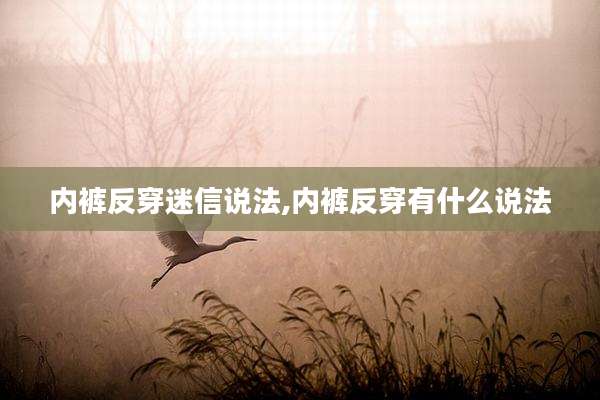 内裤反穿迷信说法,内裤反穿有什么说法