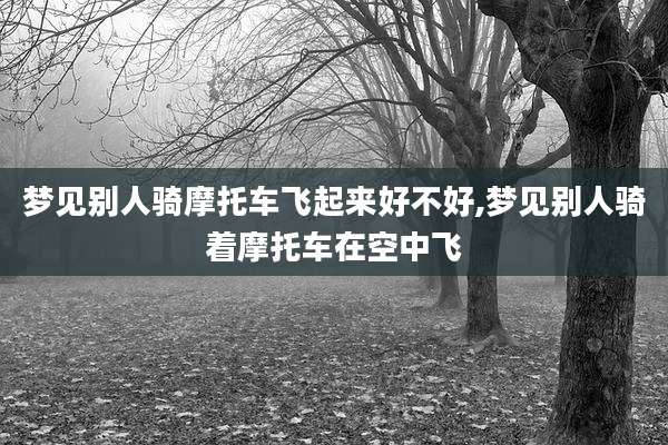 梦见别人骑摩托车飞起来好不好,梦见别人骑着摩托车在空中飞