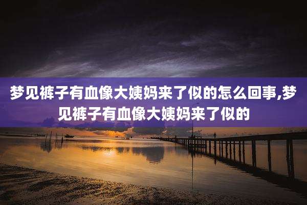 梦见裤子有血像大姨妈来了似的怎么回事,梦见裤子有血像大姨妈来了似的
