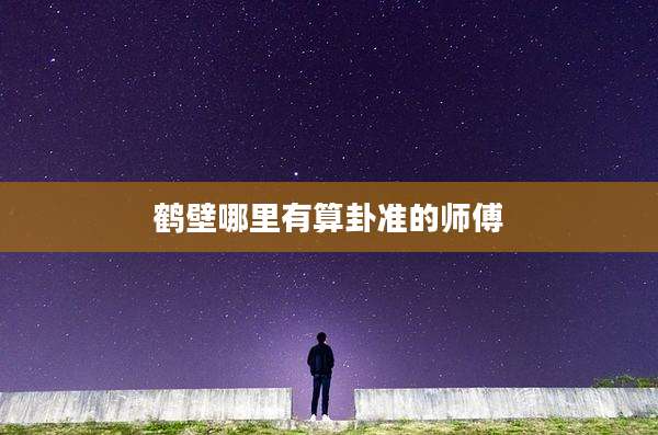 鹤壁哪里有算卦准的师傅