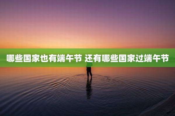 哪些国家也有端午节 还有哪些国家过端午节