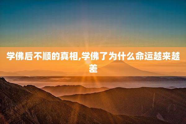 学佛后不顺的真相,学佛了为什么命运越来越差