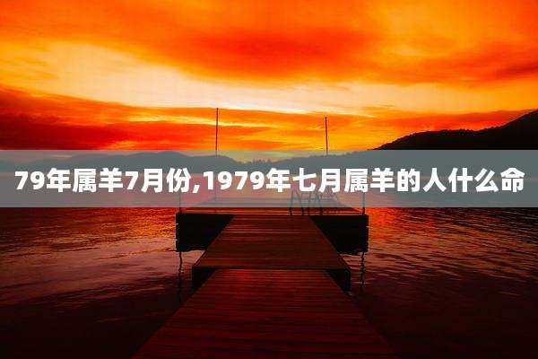 79年属羊7月份,1979年七月属羊的人什么命