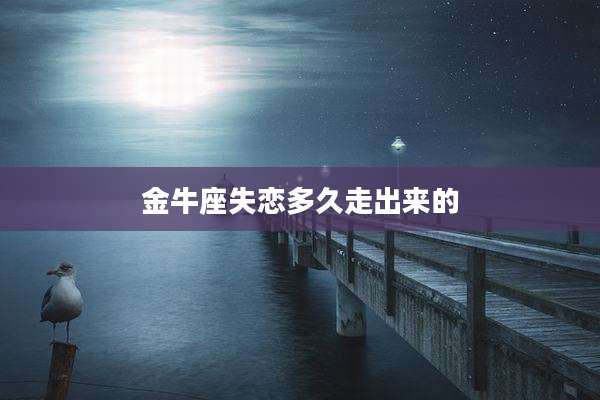金牛座失恋多久走出来的