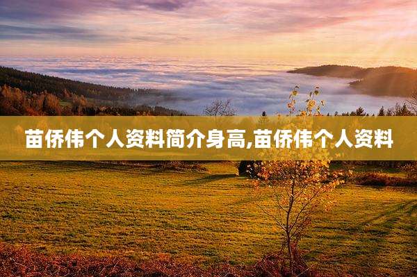 苗侨伟个人资料简介身高,苗侨伟个人资料