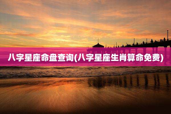 八字星座命盘查询(八字星座生肖算命免费)