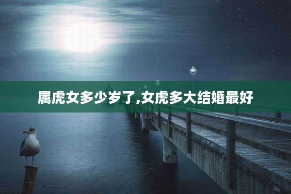 属虎女多少岁了,女虎多大结婚最好