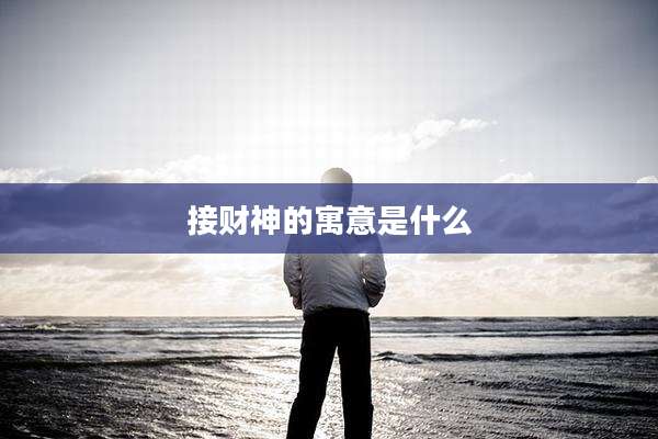 接财神的寓意是什么