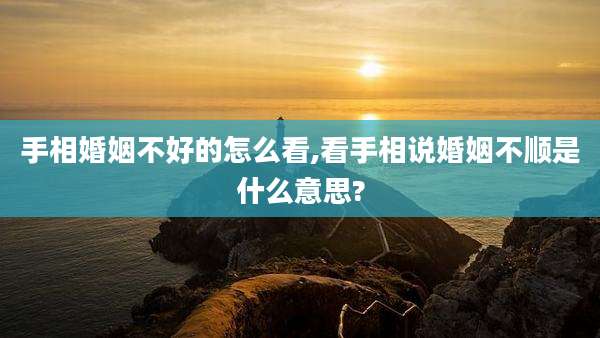 手相婚姻不好的怎么看,看手相说婚姻不顺是什么意思?