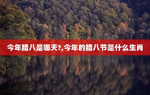 今年腊八是哪天?,今年的腊八节是什么生肖