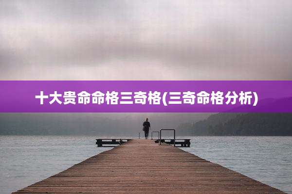 十大贵命命格三奇格(三奇命格分析)