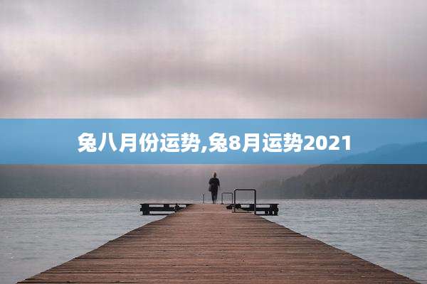 兔八月份运势,兔8月运势2021