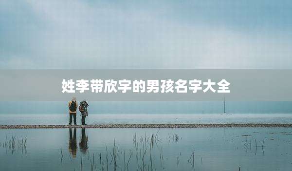 姓李带欣字的男孩名字大全