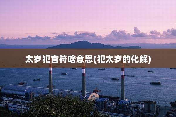 太岁犯官符啥意思(犯太岁的化解)