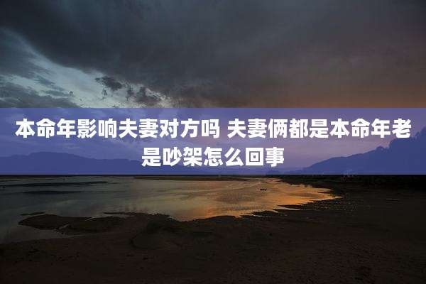 本命年影响夫妻对方吗 夫妻俩都是本命年老是吵架怎么回事