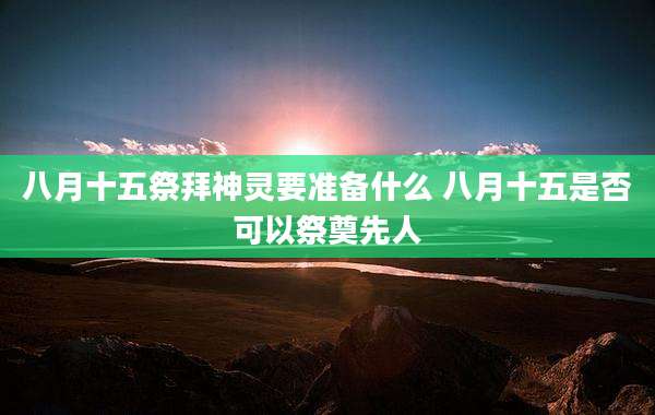 八月十五祭拜神灵要准备什么 八月十五是否可以祭奠先人