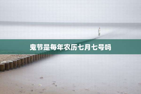 鬼节是每年农历七月七号吗