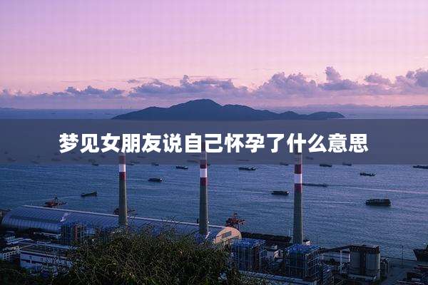 梦见女朋友说自己怀孕了什么意思