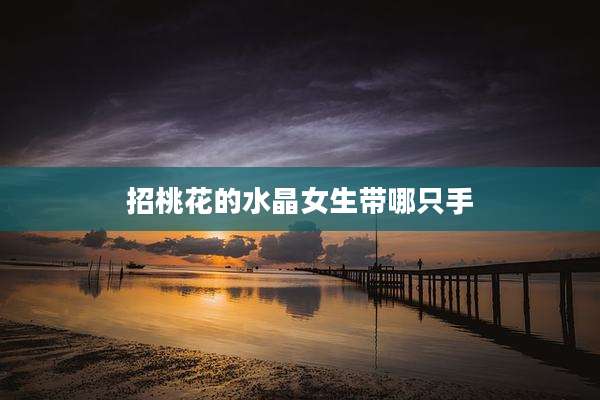 招桃花的水晶女生带哪只手
