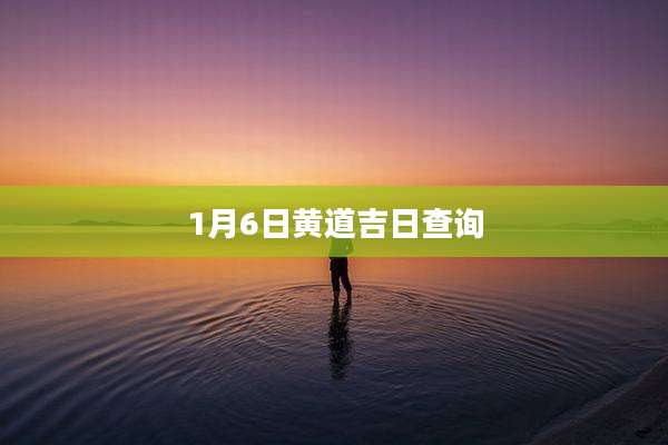 1月6日黄道吉日查询