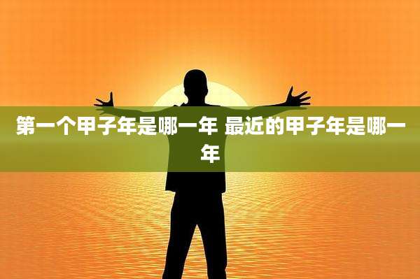 第一个甲子年是哪一年 最近的甲子年是哪一年