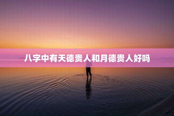 八字中有天德贵人和月德贵人好吗