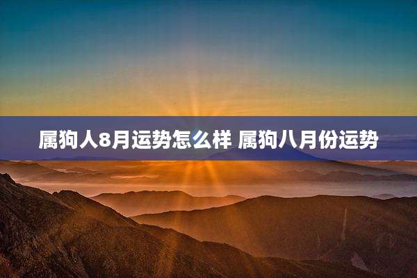 属狗人8月运势怎么样 属狗八月份运势