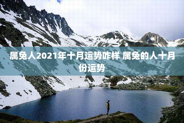 属兔人2021年十月运势咋样 属兔的人十月份运势