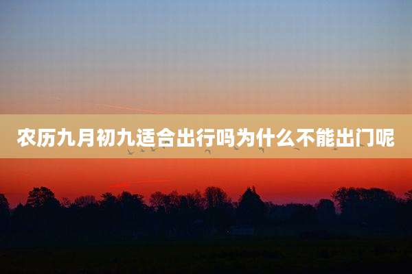 农历九月初九适合出行吗为什么不能出门呢