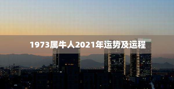 1973属牛人2021年运势及运程