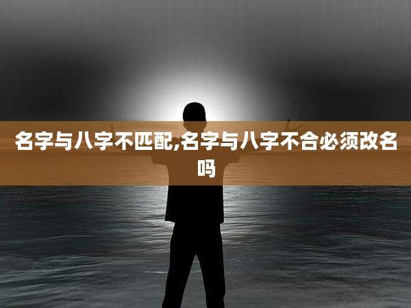 名字与八字不匹配,名字与八字不合必须改名吗