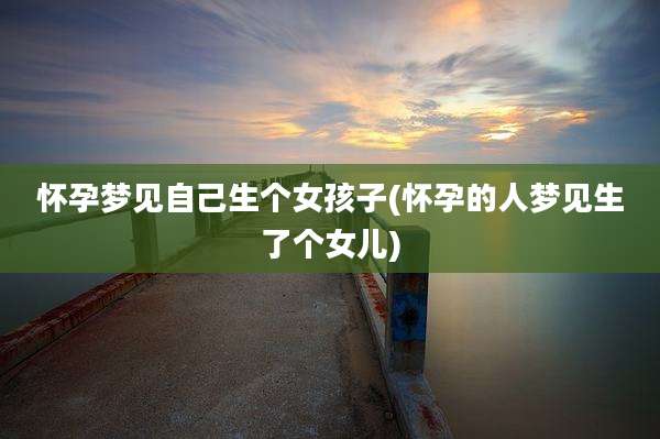 怀孕梦见自己生个女孩子(怀孕的人梦见生了个女儿)