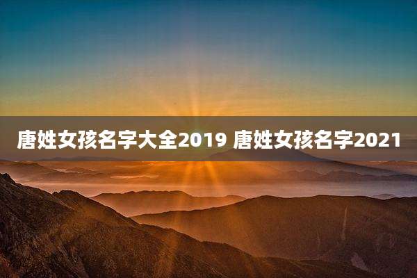 唐姓女孩名字大全2019 唐姓女孩名字2021