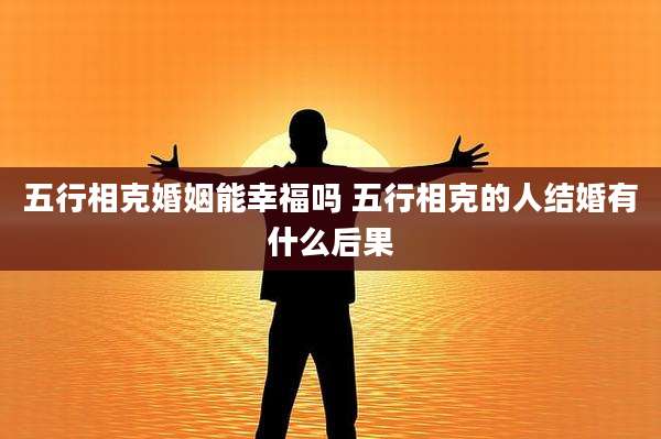 五行相克婚姻能幸福吗 五行相克的人结婚有什么后果