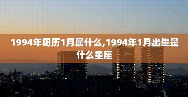 1994年阳历1月属什么,1994年1月出生是什么星座