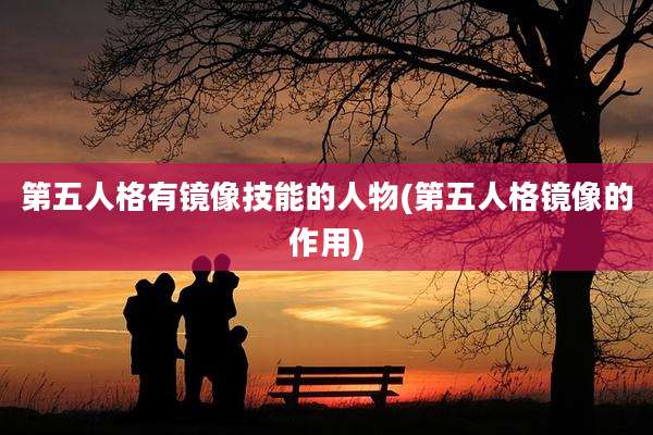 第五人格有镜像技能的人物(第五人格镜像的作用)