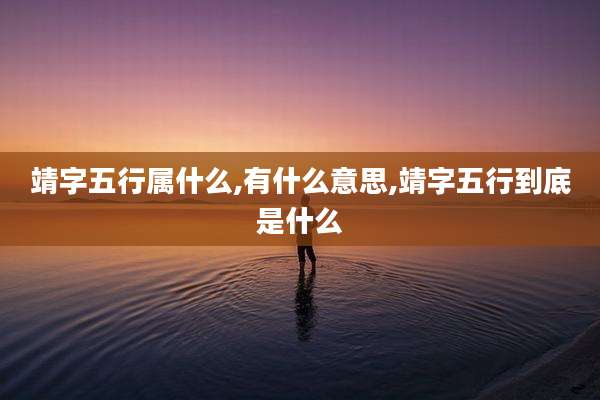 靖字五行属什么,有什么意思,靖字五行到底是什么