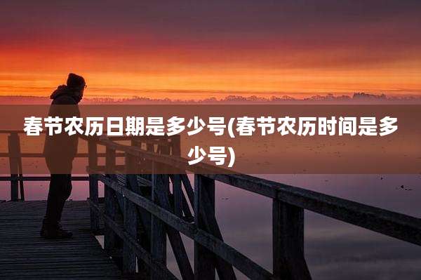 春节农历日期是多少号(春节农历时间是多少号)