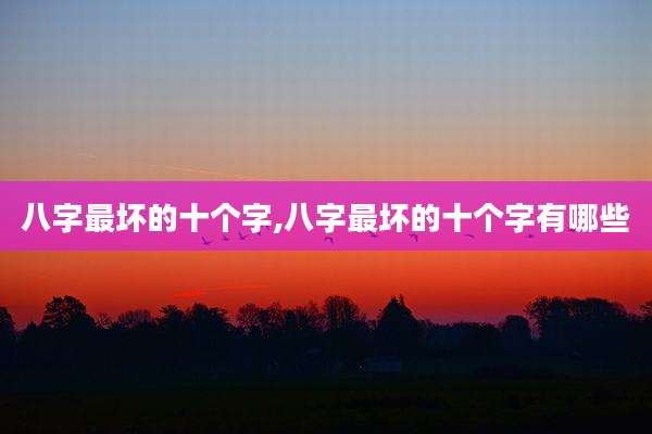 八字最坏的十个字,八字最坏的十个字有哪些
