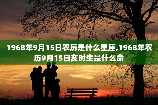 1968年9月15日农历是什么星座,1968年农历9月15日亥时生是什么命
