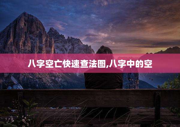 八字空亡快速查法图,八字中的空